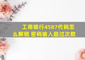 工商银行4587代码怎么解锁 密码输入超过次数